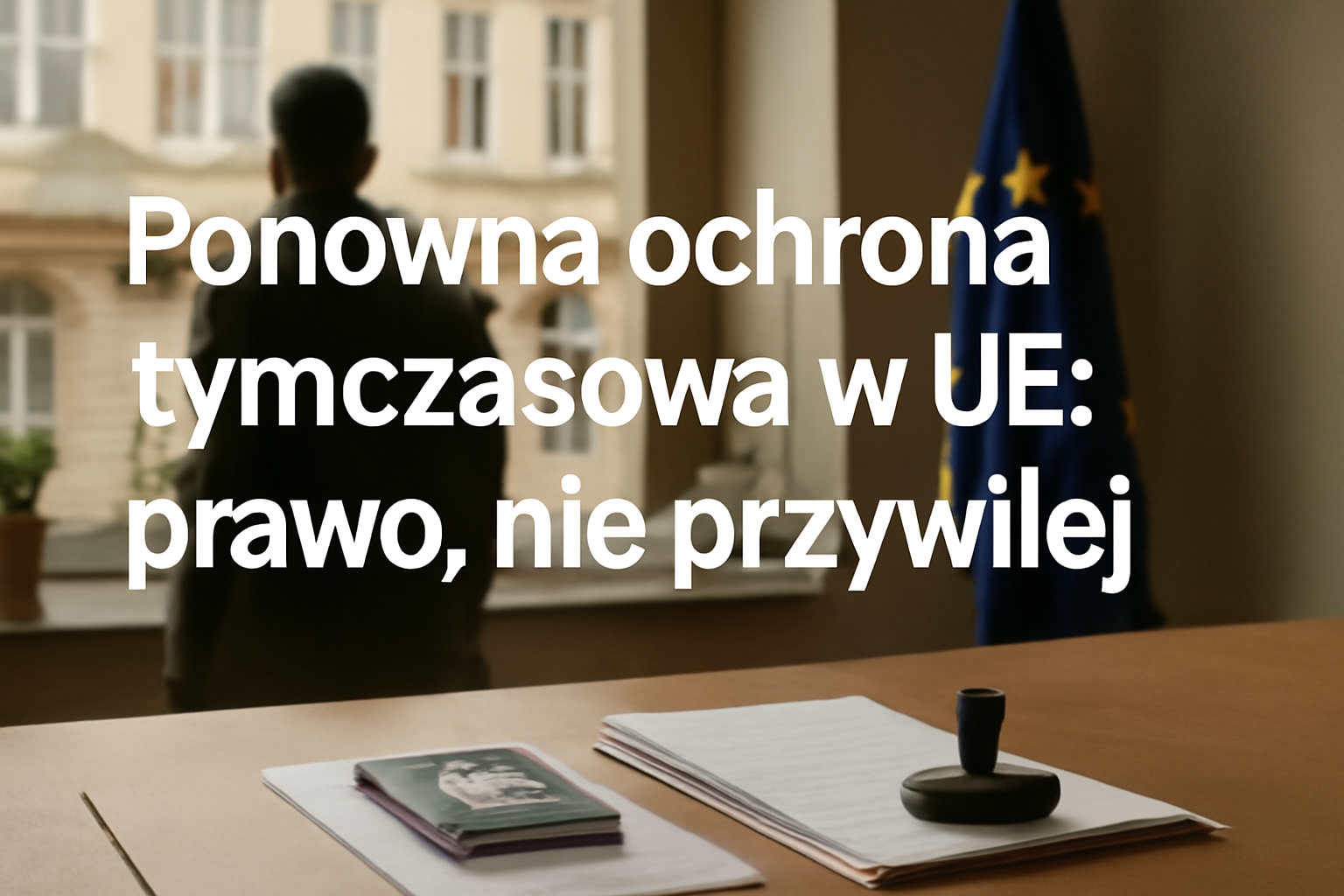 Ponowna ochrona tymczasowa w UE: prawo, nie przywilej