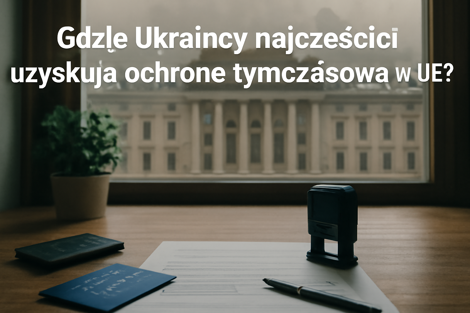 Gdzie Ukraińcy najczęściej uzyskują ochronę tymczasową w UE?